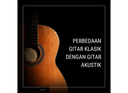 Perbedaan Gitar Klasik dengan Gitar Akustik